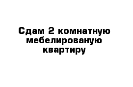 Сдам 2 комнатную мебелированую квартиру 